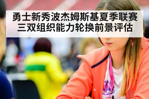 勇士新秀波杰姆斯基夏季联赛三双组织能力轮换前景评估