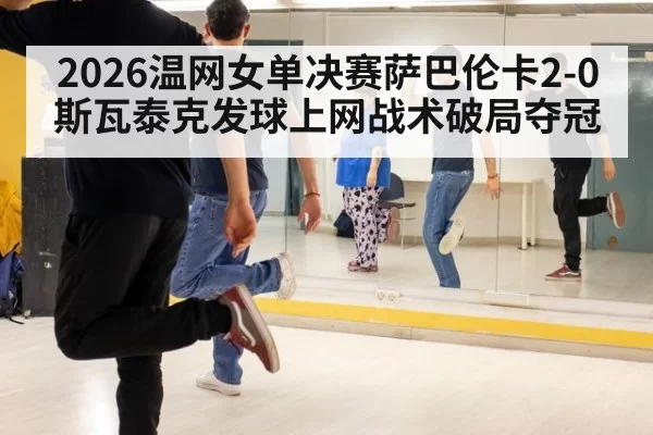 2026温网女单决赛萨巴伦卡2-0斯瓦泰克发球上网战术破局夺冠