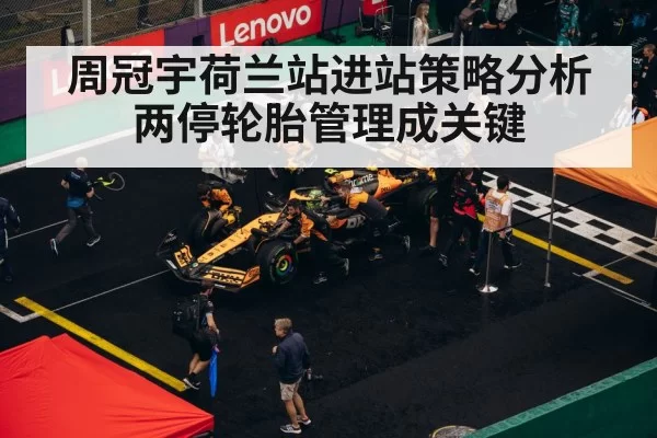 周冠宇荷兰站进站策略分析 两停轮胎管理成关键