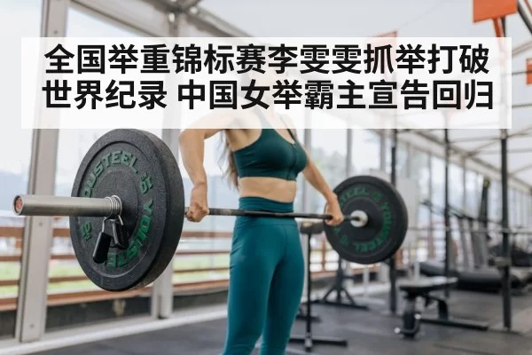 全国举重锦标赛李雯雯抓举打破世界纪录 中国女举霸主宣告回归