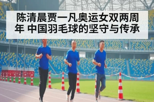 陈清晨贾一凡奥运女双两周年 中国羽毛球的坚守与传承