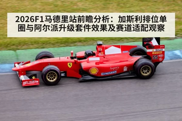 2026F1马德里站前瞻分析:加斯利排位单圈与阿尔派升级套件效果及赛道适配观察